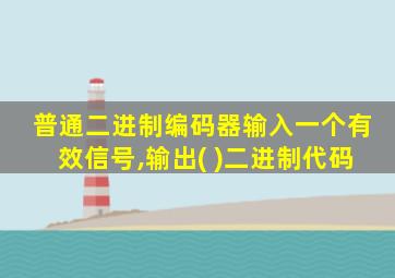 普通二进制编码器输入一个有效信号,输出( )二进制代码